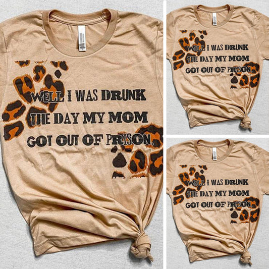 Well I Was Drunk The Day My Mom Got Out Of Prison Tee